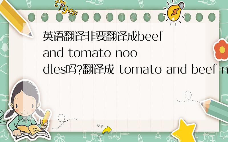 英语翻译非要翻译成beef and tomato noodles吗?翻译成 tomato and beef noodle