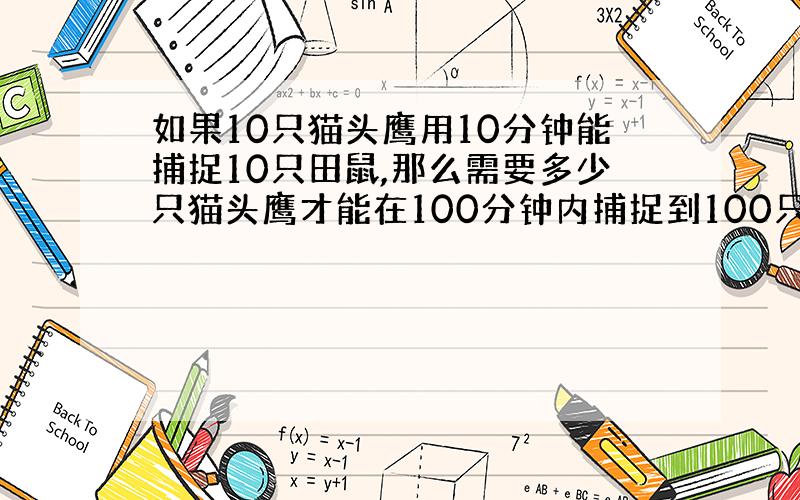 如果10只猫头鹰用10分钟能捕捉10只田鼠,那么需要多少只猫头鹰才能在100分钟内捕捉到100只田鼠