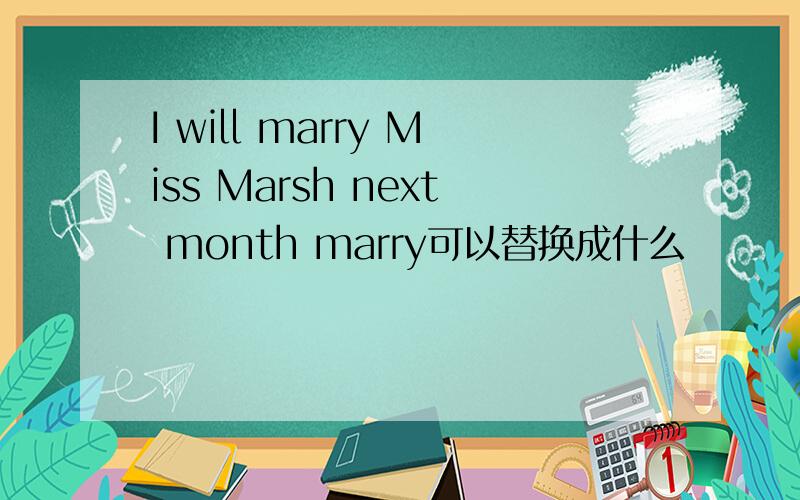 I will marry Miss Marsh next month marry可以替换成什么