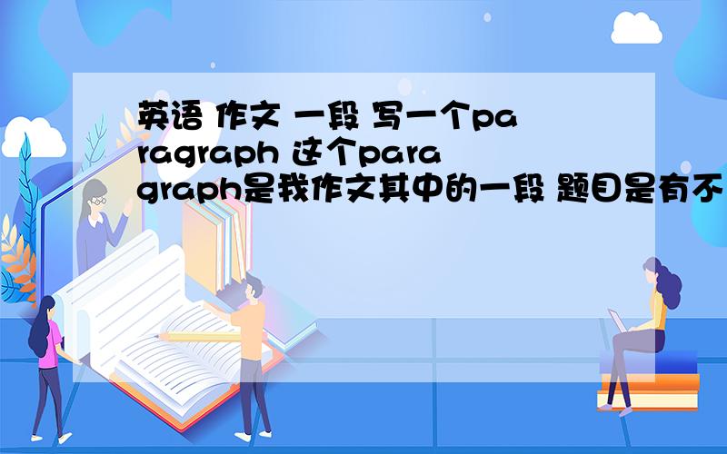 英语 作文 一段 写一个paragraph 这个paragraph是我作文其中的一段 题目是有不良生活习惯的人（比如抽烟