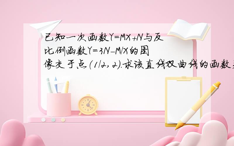 已知一次函数Y=MX+N与反比例函数Y=3N－M/X的图像交于点（1/2,2）.求该直线双曲线的函数关系式.