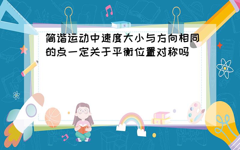 简谐运动中速度大小与方向相同的点一定关于平衡位置对称吗