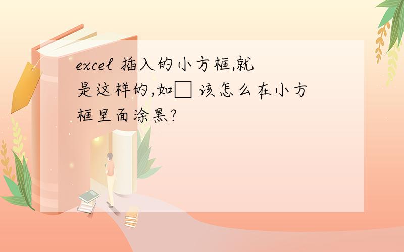 excel 插入的小方框,就是这样的,如□ 该怎么在小方框里面涂黑?