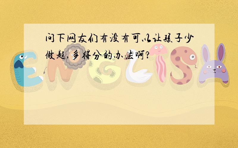 问下网友们有没有可以让孩子少做题,多得分的办法啊?