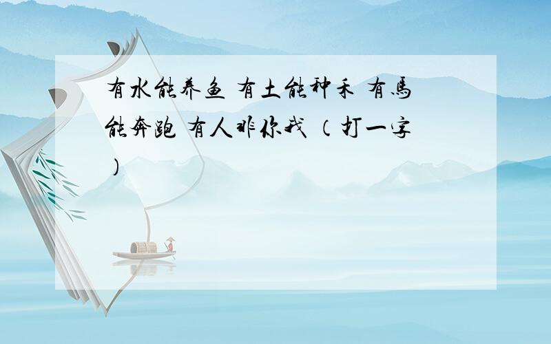 有水能养鱼 有土能种禾 有马能奔跑 有人非你我 （打一字）