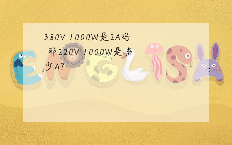 380V 1000W是2A吗 那220V 1000W是多少A?