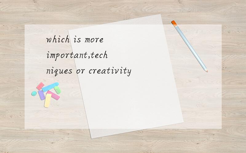 which is more important,techniques or creativity