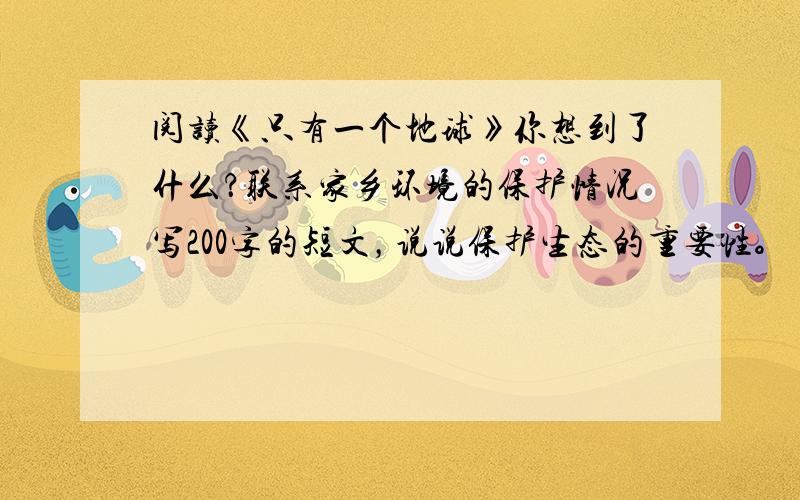 阅读《只有一个地球》你想到了什么？联系家乡环境的保护情况写200字的短文，说说保护生态的重要性。