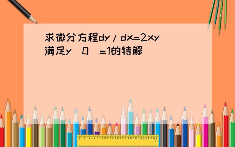 求微分方程dy/dx=2xy满足y(0)=1的特解