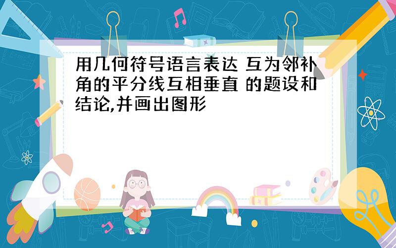 用几何符号语言表达 互为邻补角的平分线互相垂直 的题设和结论,并画出图形