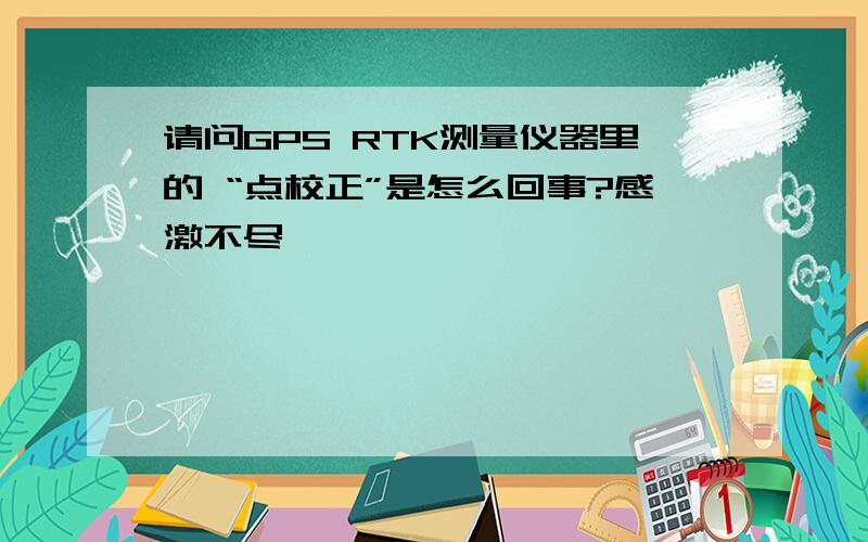 请问GPS RTK测量仪器里的 “点校正”是怎么回事?感激不尽