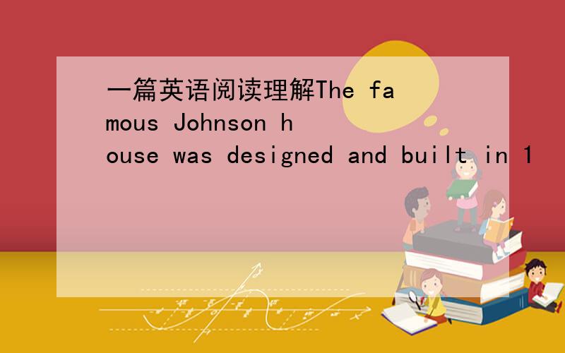 一篇英语阅读理解The famous Johnson house was designed and built in 1