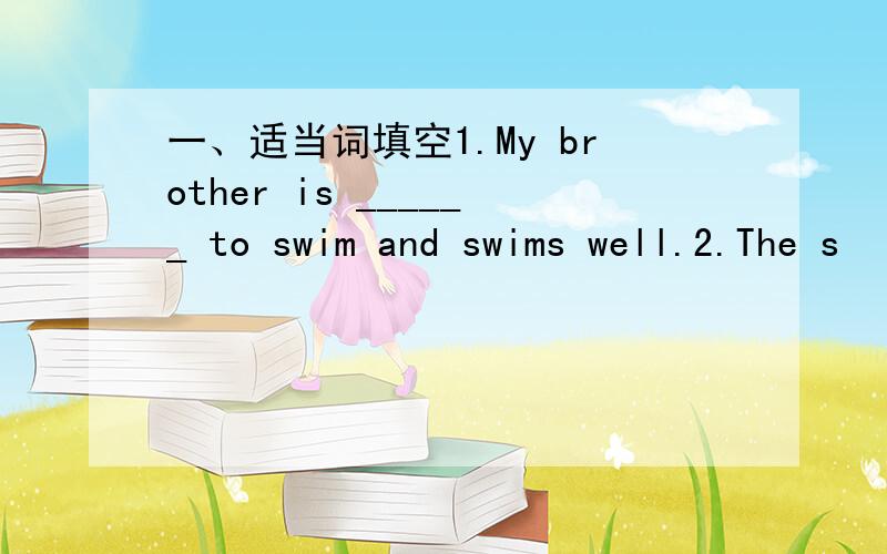 一、适当词填空1.My brother is ______ to swim and swims well.2.The s