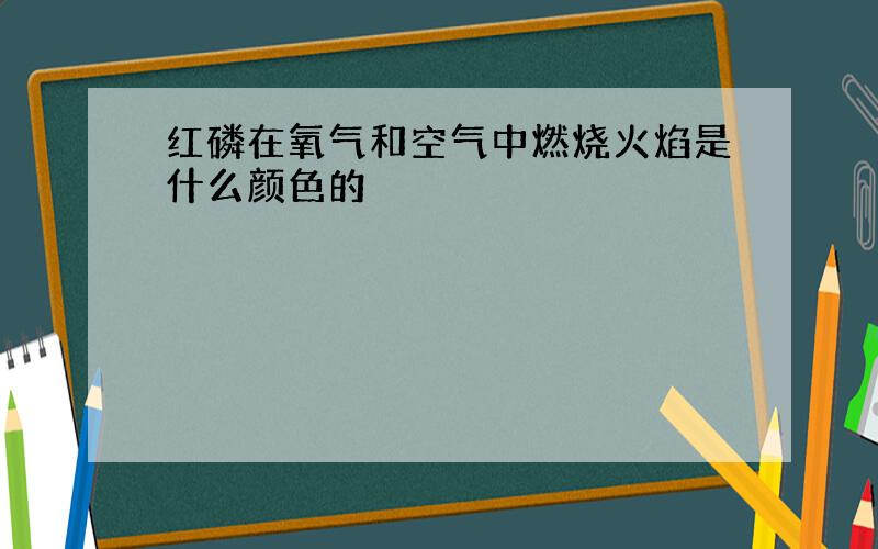 红磷在氧气和空气中燃烧火焰是什么颜色的