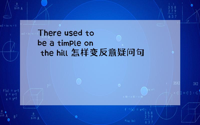 There used to be a timple on the hill 怎样变反意疑问句