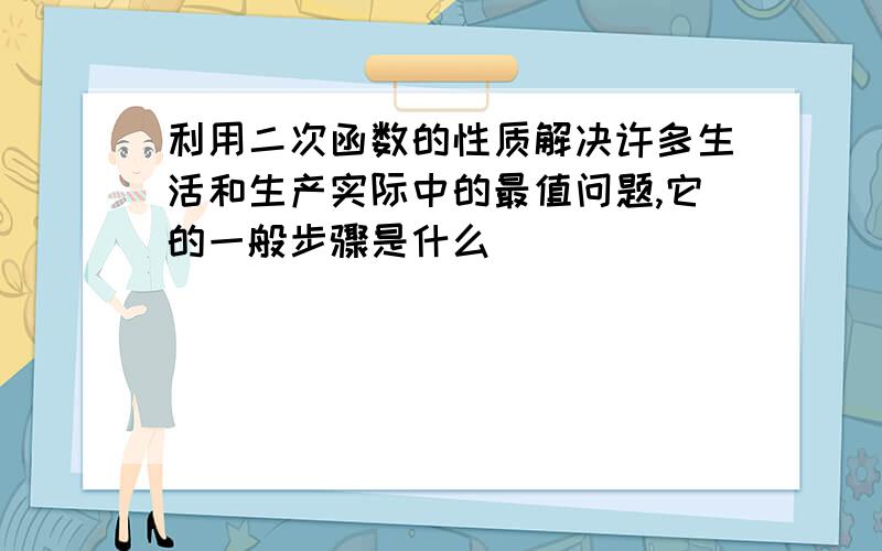 利用二次函数的性质解决许多生活和生产实际中的最值问题,它的一般步骤是什么