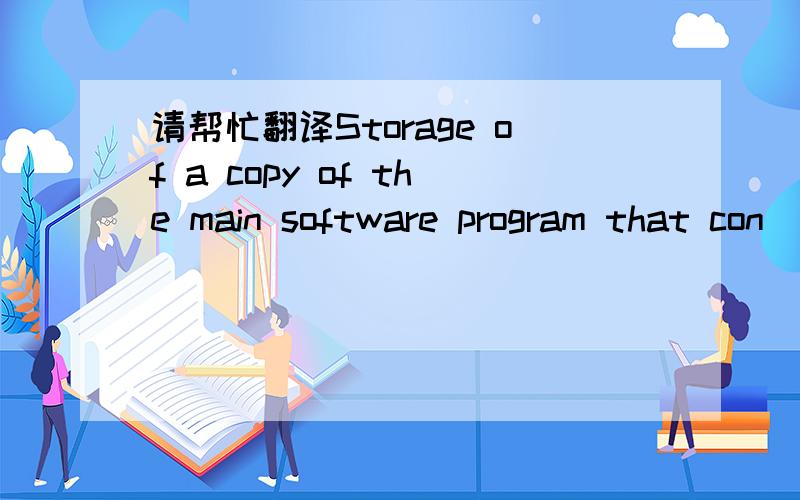 请帮忙翻译Storage of a copy of the main software program that con