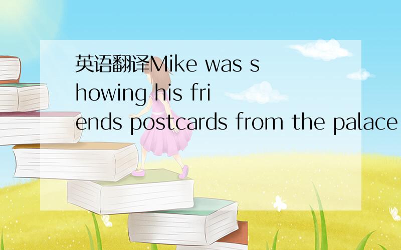 英语翻译Mike was showing his friends postcards from the palace i