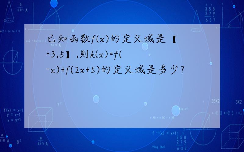 已知函数f(x)的定义域是【-3,5】,则k(x)=f(-x)+f(2x+5)的定义域是多少?