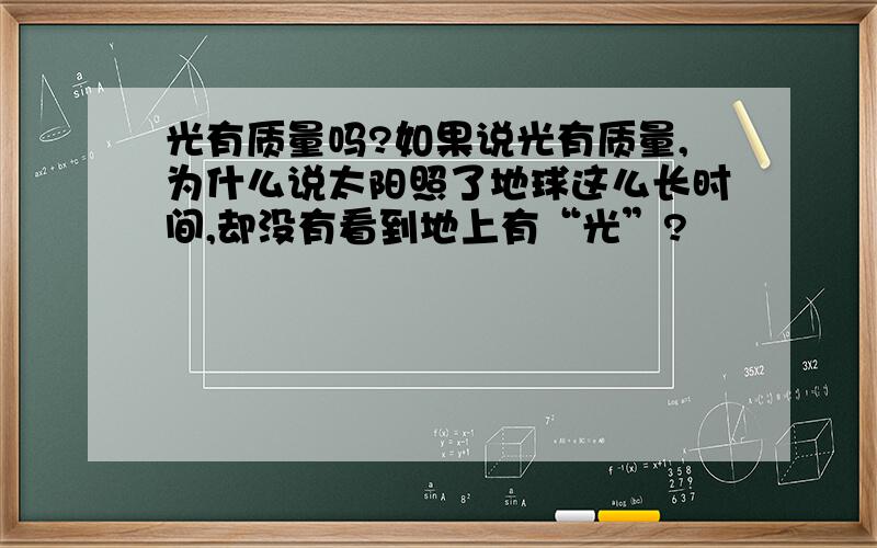 光有质量吗?如果说光有质量,为什么说太阳照了地球这么长时间,却没有看到地上有“光”?