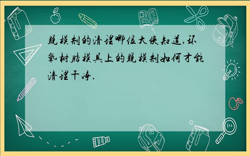 脱模剂的清理哪位大侠知道,环氧树脂模具上的脱模剂如何才能清理干净.