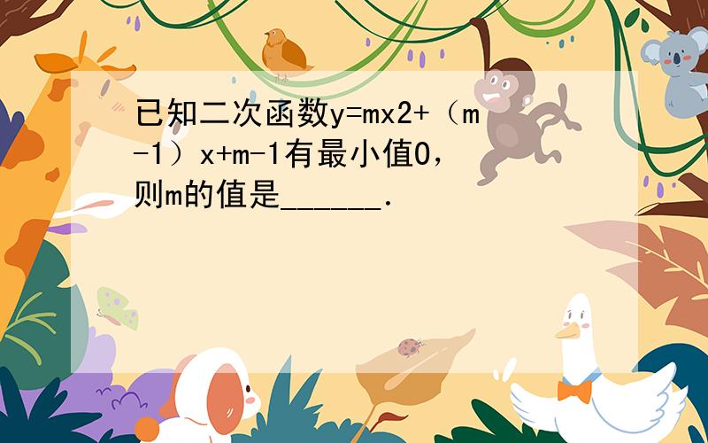 已知二次函数y=mx2+（m-1）x+m-1有最小值O，则m的值是______．