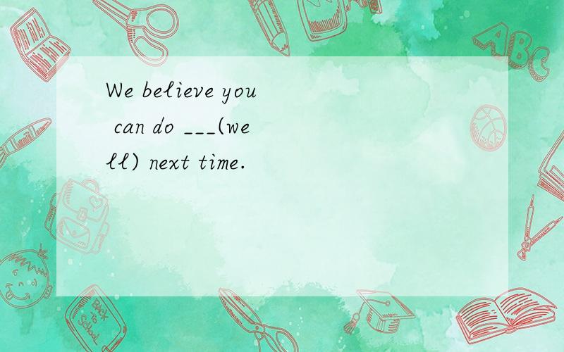 We believe you can do ___(well) next time.