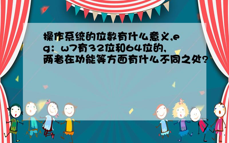 操作系统的位数有什么意义,eg：w7有32位和64位的,两者在功能等方面有什么不同之处?