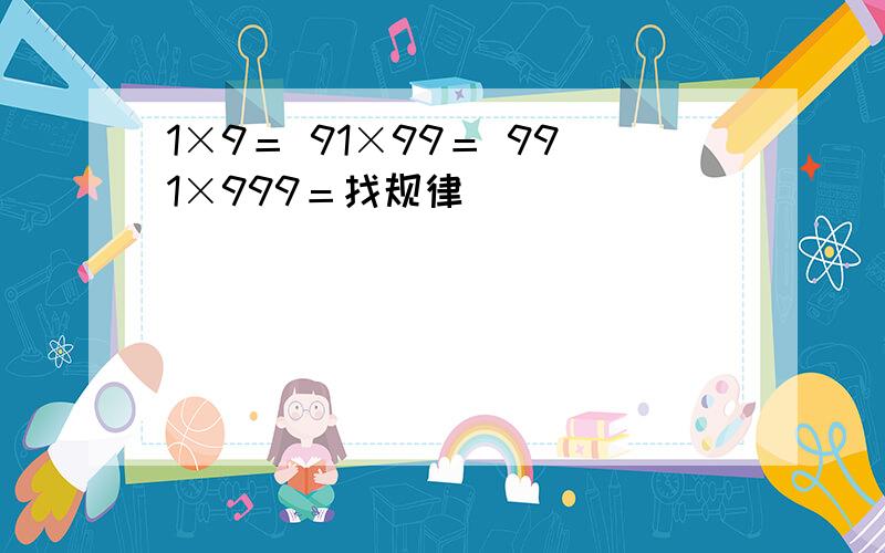 1×9＝ 91×99＝ 991×999＝找规律