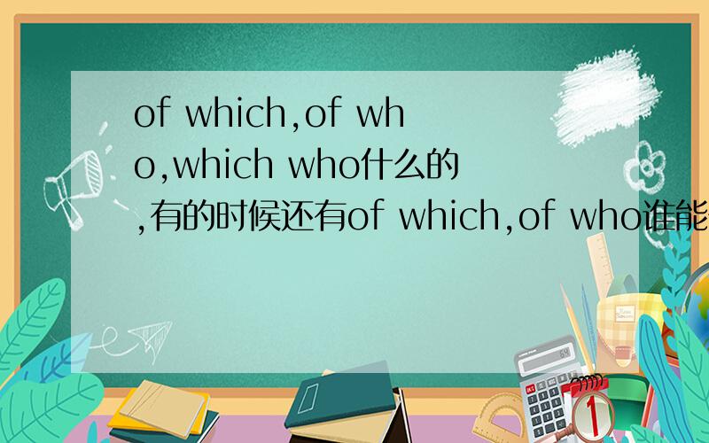 of which,of who,which who什么的,有的时候还有of which,of who谁能告诉我这些词都在