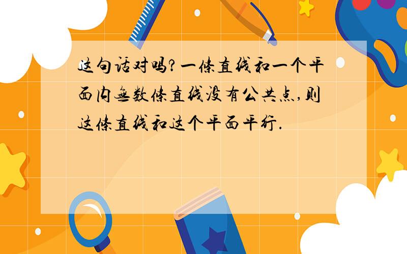 这句话对吗?一条直线和一个平面内无数条直线没有公共点,则这条直线和这个平面平行.