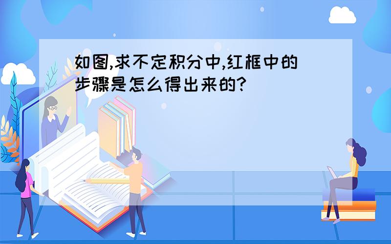 如图,求不定积分中,红框中的步骤是怎么得出来的?