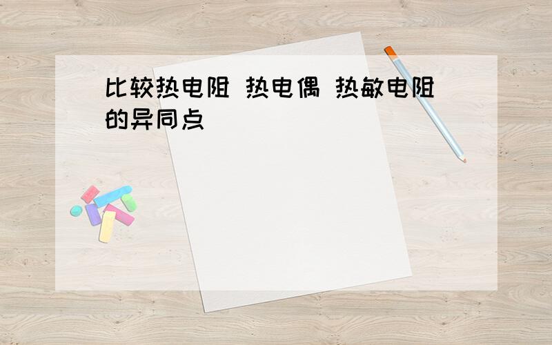 比较热电阻 热电偶 热敏电阻的异同点