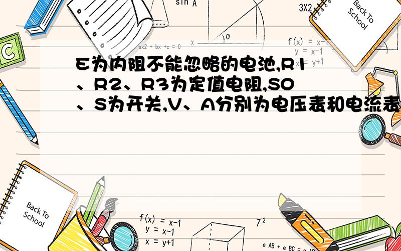 E为内阻不能忽略的电池,R1、R2、R3为定值电阻,S0、S为开关,V、A分别为电压表和电流表.