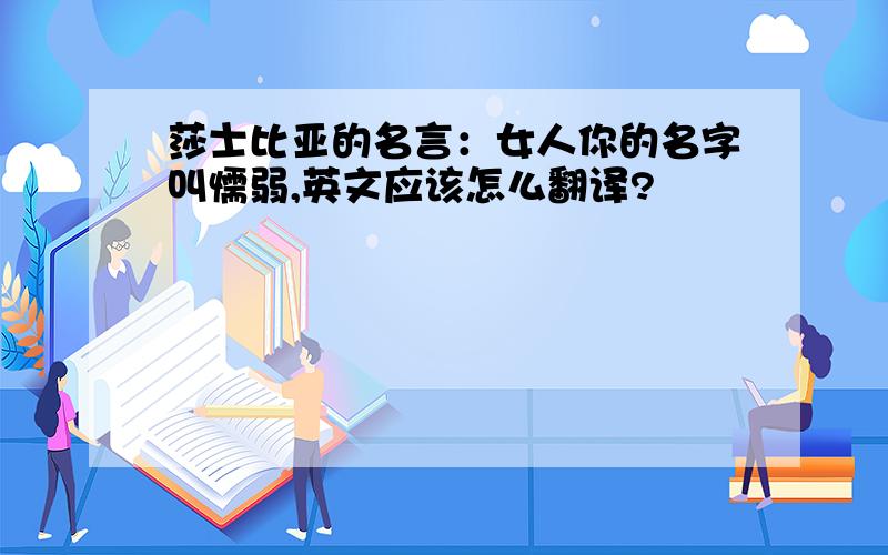 莎士比亚的名言：女人你的名字叫懦弱,英文应该怎么翻译?