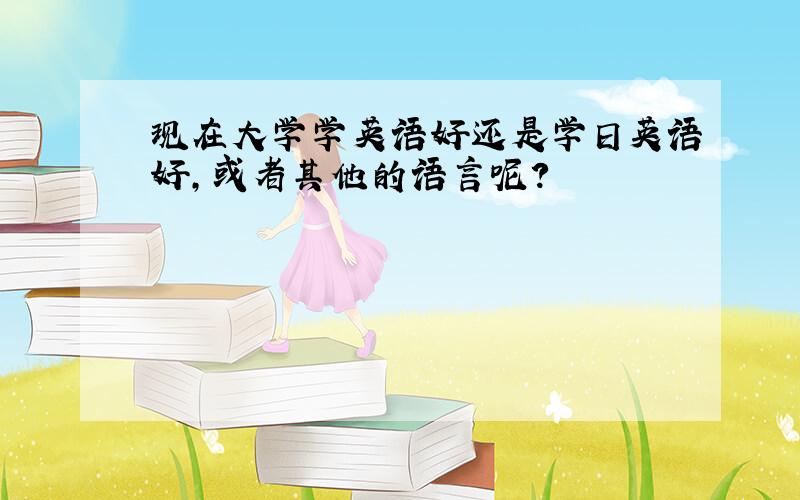 现在大学学英语好还是学日英语好,或者其他的语言呢?