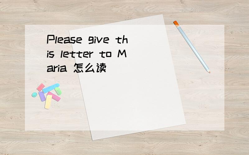 Please give this letter to Maria 怎么读