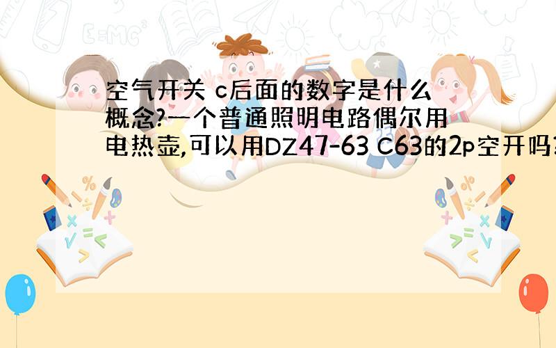 空气开关 c后面的数字是什么概念?一个普通照明电路偶尔用电热壶,可以用DZ47-63 C63的2p空开吗?