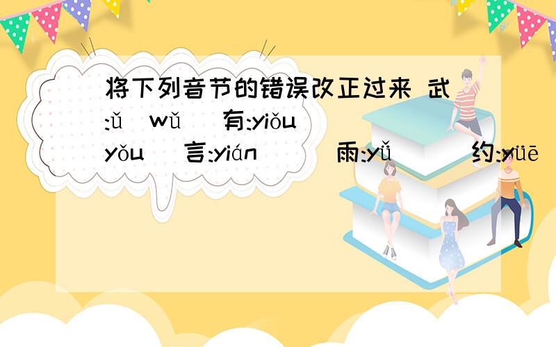 将下列音节的错误改正过来 武:ǔ(wǔ) 有:yiǒu(yǒu) 言:yián( ) 雨:yǚ( ) 约:yüē( )