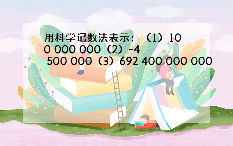 用科学记数法表示：（1）100 000 000（2）-4 500 000（3）692 400 000 000