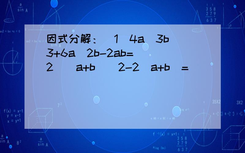 因式分解：（1）4a^3b^3+6a^2b-2ab= (2)(a+b)^2-2(a+b)=