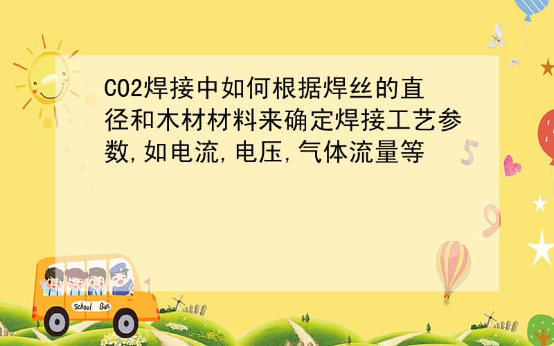 CO2焊接中如何根据焊丝的直径和木材材料来确定焊接工艺参数,如电流,电压,气体流量等