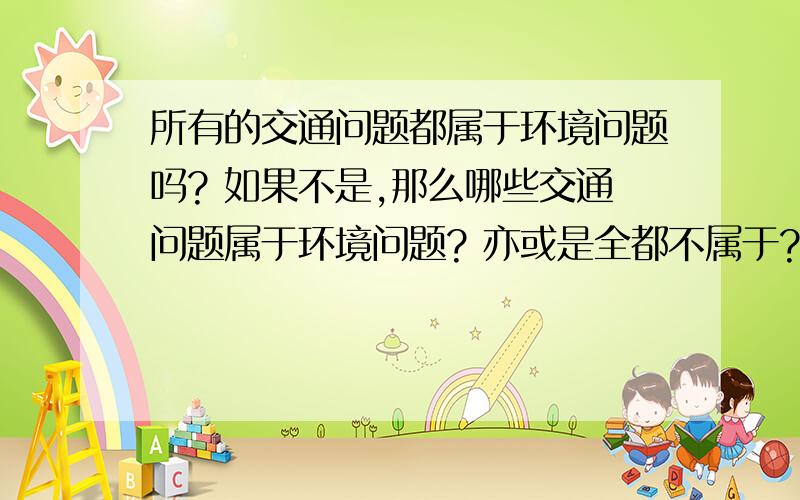 所有的交通问题都属于环境问题吗? 如果不是,那么哪些交通问题属于环境问题? 亦或是全都不属于?