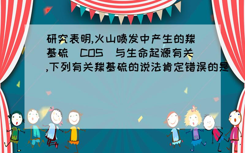 研究表明,火山喷发中产生的羰基硫(COS)与生命起源有关,下列有关羰基硫的说法肯定错误的是