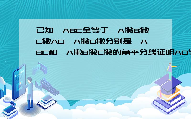 已知△ABC全等于△A撇B撇C撇AD,A撇D撇分别是△ABC和△A撇B撇C撇的角平分线证明AD等于A撇D撇