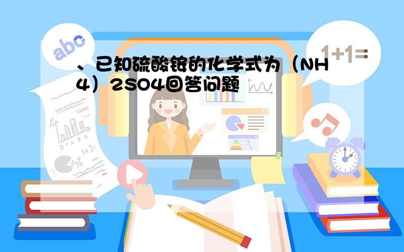 、已知硫酸铵的化学式为（NH4）2SO4回答问题