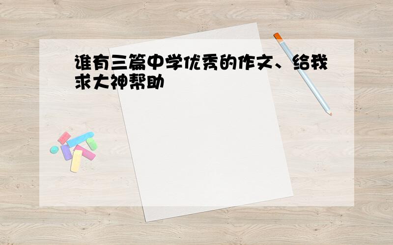 谁有三篇中学优秀的作文、给我求大神帮助