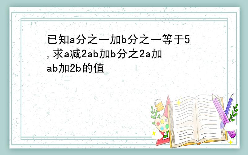 已知a分之一加b分之一等于5,求a减2ab加b分之2a加ab加2b的值