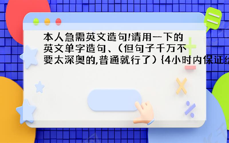 本人急需英文造句!请用一下的英文单字造句、(但句子千万不要太深奥的,普通就行了) {4小时内保证给分!}*Creativ