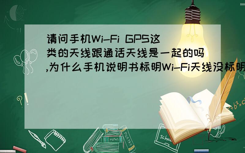 请问手机Wi-Fi GPS这类的天线跟通话天线是一起的吗,为什么手机说明书标明Wi-Fi天线没标明手机通话天线?因为我怕